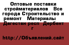 Оптовые поставки стройматериалов - Все города Строительство и ремонт » Материалы   . Дагестан респ.,Дербент г.